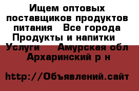 Ищем оптовых поставщиков продуктов питания - Все города Продукты и напитки » Услуги   . Амурская обл.,Архаринский р-н